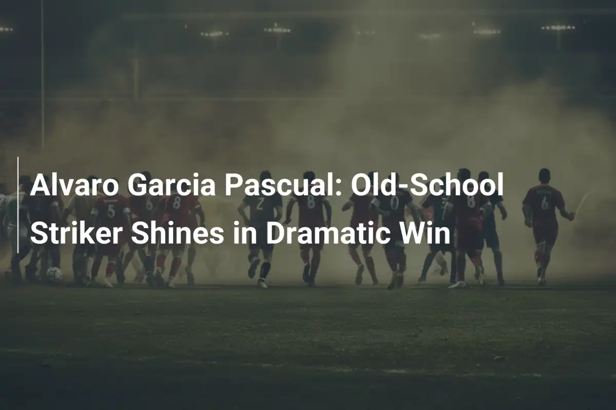 Alvaro Garcia Pascual: Old-School Striker Shines in Dramatic Win