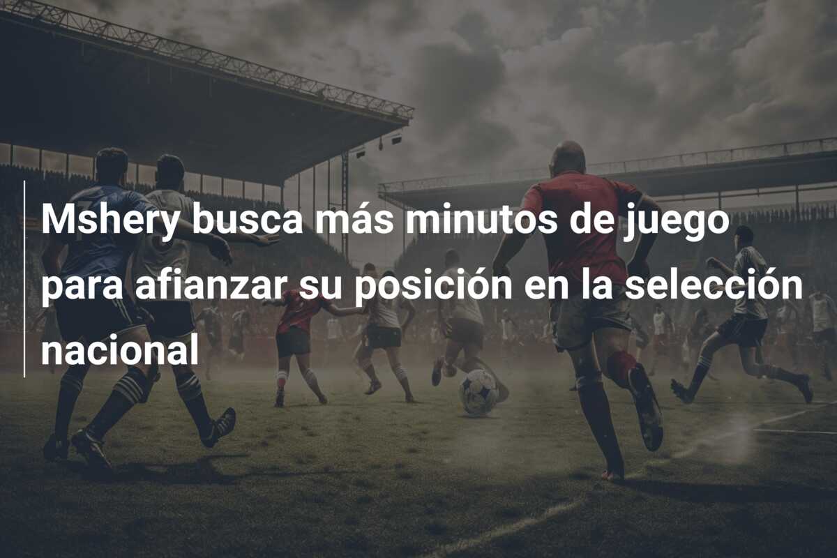 Mshery busca más minutos de juego para afianzar su posición en la selección nacional