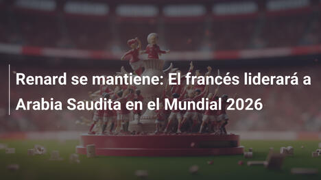 Renard se mantiene: El francés liderará a Arabia Saudita en el Mundial 2026