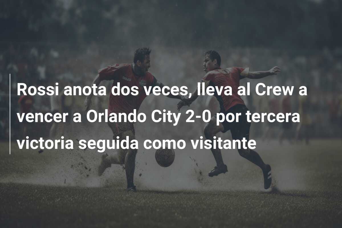 Rossi anota dos veces, lleva al Crew a vencer a Orlando City 2-0 por tercera victoria seguida como visitante