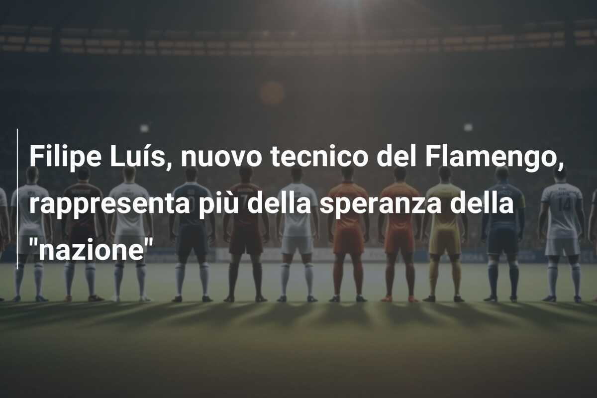Filipe Luís, nuovo tecnico del Flamengo, rappresenta più della speranza della "nazione"