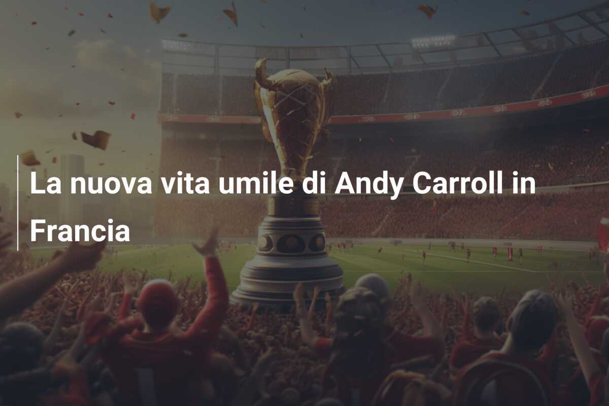 La nuova vita umile di Andy Carroll in Francia