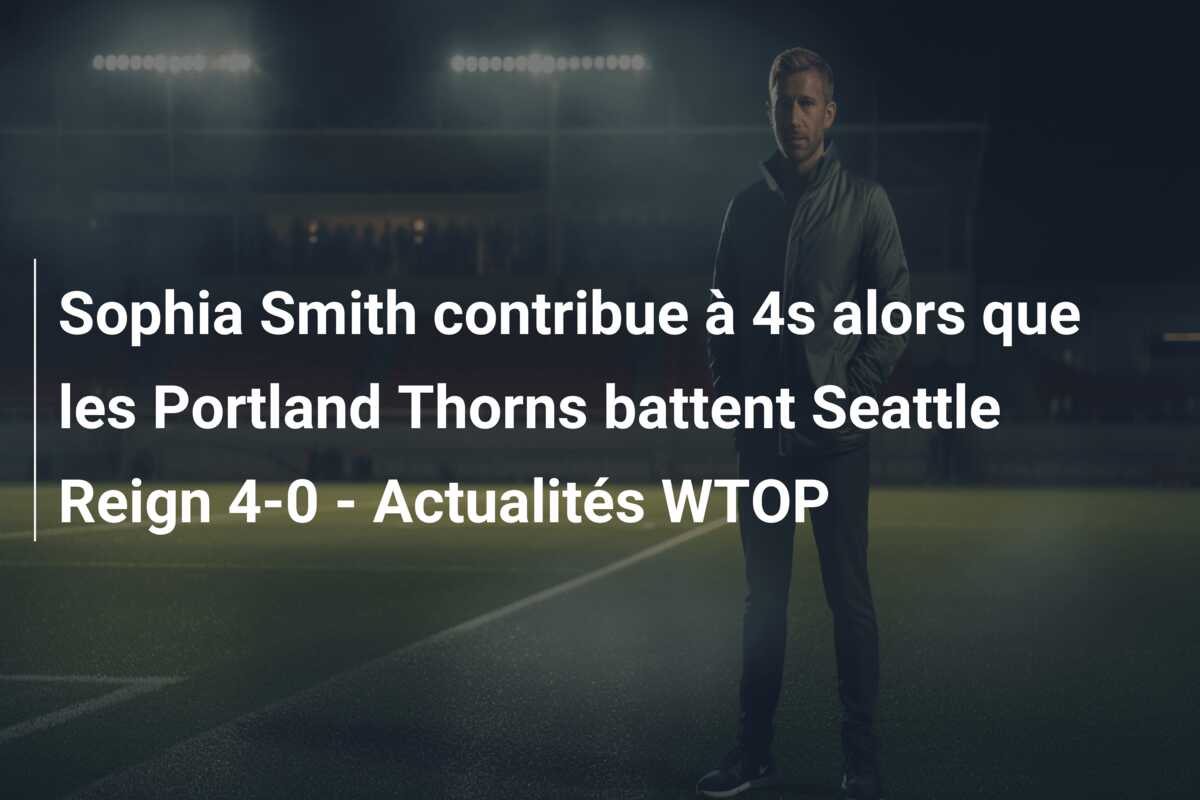 Sophia Smith contribue à 4s alors que les Portland Thorns battent Seattle Reign 4-0 – Actualités WTOP