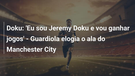 Doku: 'Eu sou Jeremy Doku e vou ganhar jogos' - Guardiola elogia o ala do Manchester City