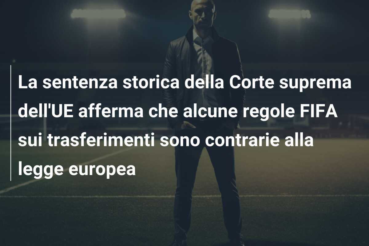 La sentenza storica della Corte suprema dell'UE afferma che alcune regole FIFA sui trasferimenti sono contrarie alla legge europea