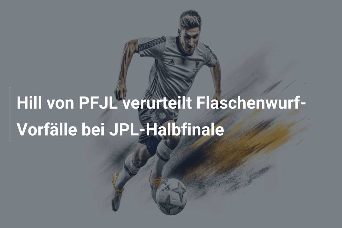 Hill von PFJL verurteilt Flaschenwurf-Vorfälle bei JPL-Halbfinale