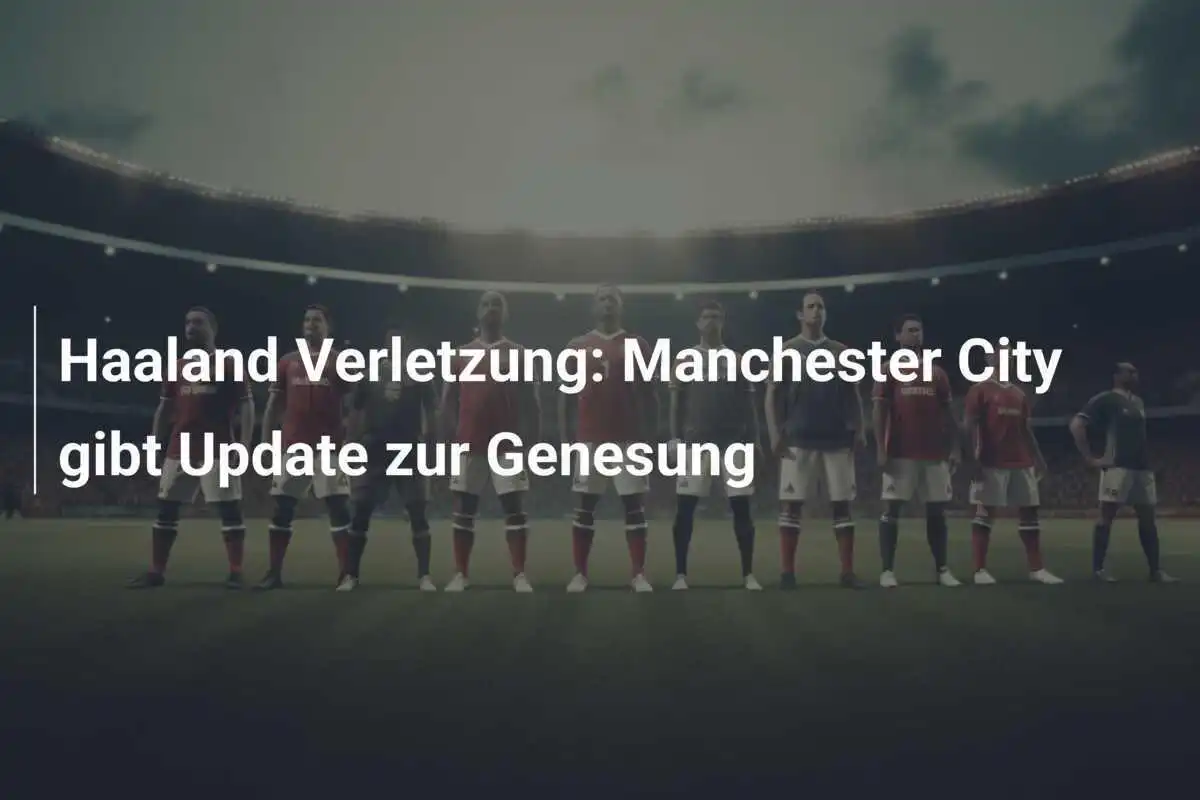 Haaland Verletzung: Manchester City gibt Update zur Genesung