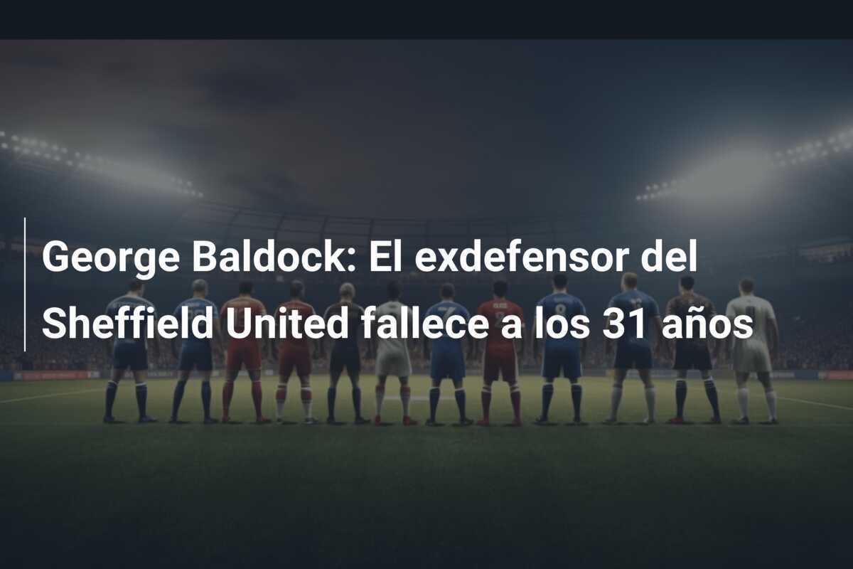 George Baldock: El exdefensor del Sheffield United fallece a los 31 años
