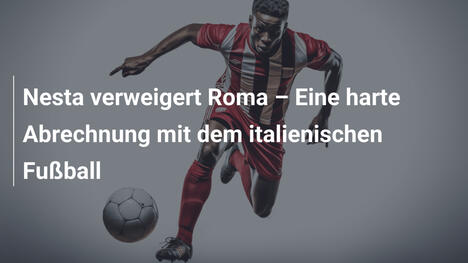 Nesta verweigert Roma – Eine harte Abrechnung mit dem italienischen Fußball