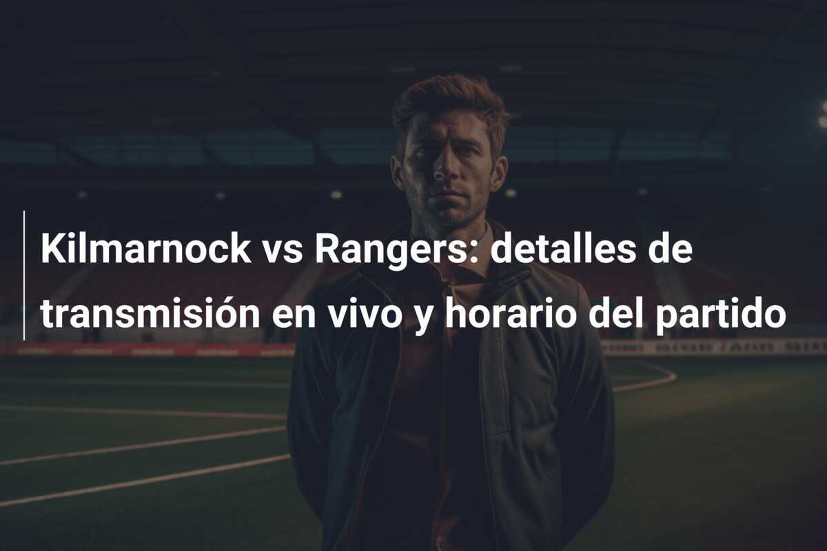 Kilmarnock vs Rangers: detalles de transmisión en vivo y horario del partido