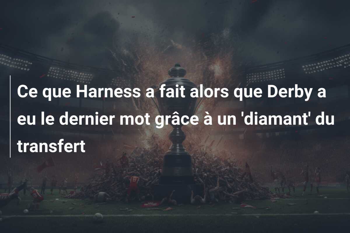 Ce que Harness a fait alors que Derby a eu le dernier mot grâce à un 'diamant' du transfert