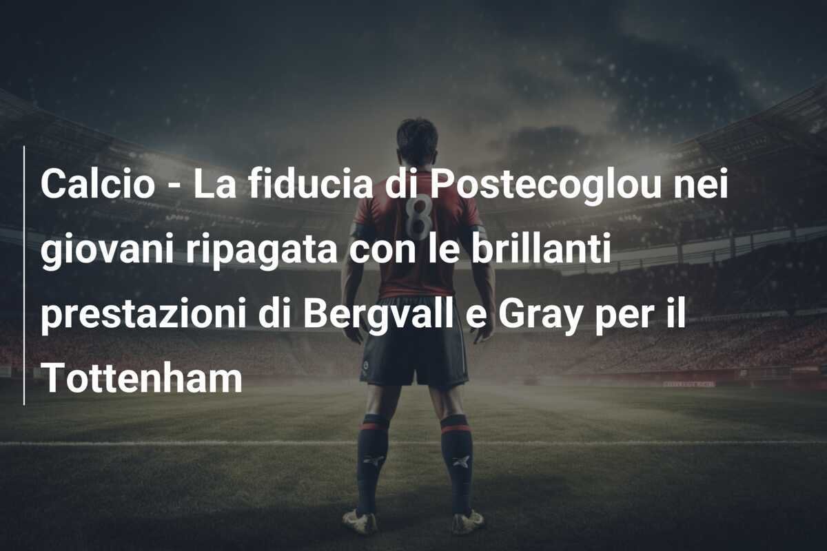Calcio - La fiducia di Postecoglou nei giovani ripagata con le brillanti prestazioni di Bergvall e Gray per il Tottenham