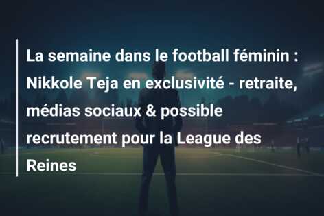 La semaine dans le football féminin : Nikkole Teja en exclusivité – retraite, médias sociaux & possible recrutement pour la League des Reines