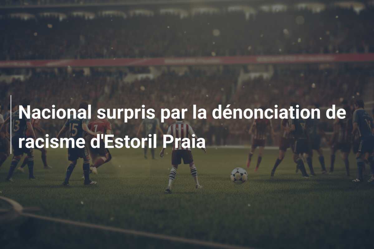Nacional surpris par la dénonciation de racisme d'Estoril Praia