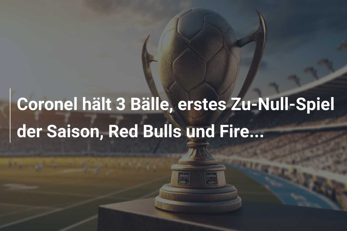 Coronel hält 3 Bälle, erstes Zu-Null-Spiel der Saison, Red Bulls und Fire…