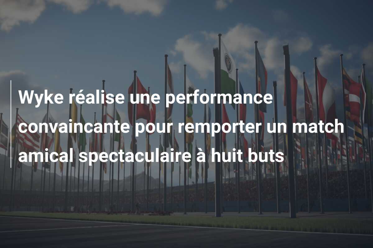 Wyke réalise une performance convaincante pour remporter un match amical spectaculaire à huit buts
