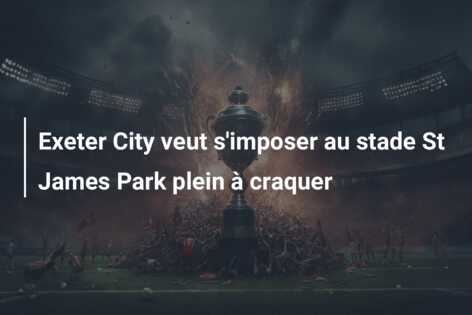 Exeter City veut s’imposer au stade St James Park plein à craquer