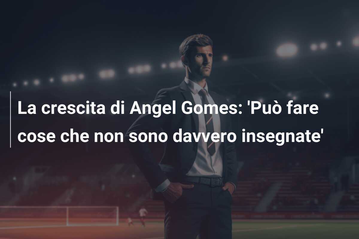La crescita di Angel Gomes: 'Può fare cose che non sono davvero insegnate'