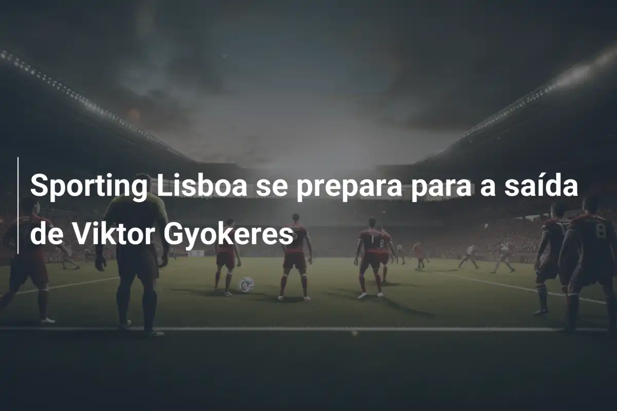 Sporting Lisboa se prepara para a saída de Viktor Gyokeres