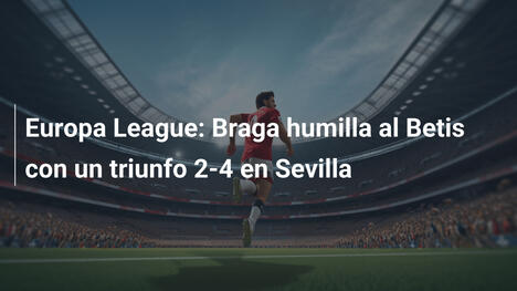 Europa League: Braga humilla al Betis con un triunfo 2-4 en Sevilla