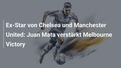 Ex-Star von Chelsea und Manchester United: Juan Mata verstärkt Melbourne Victory