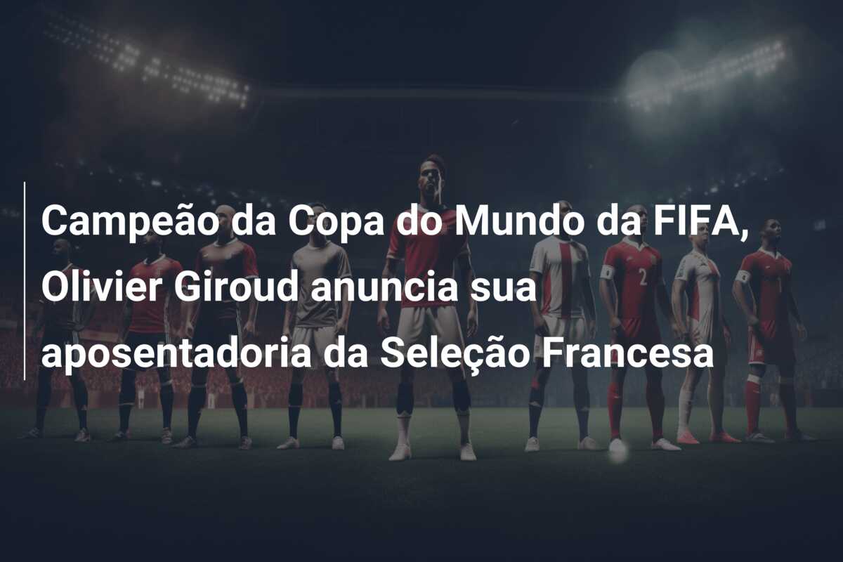 Campeão da Copa do Mundo da FIFA, Olivier Giroud anuncia sua aposentadoria da Seleção Francesa
