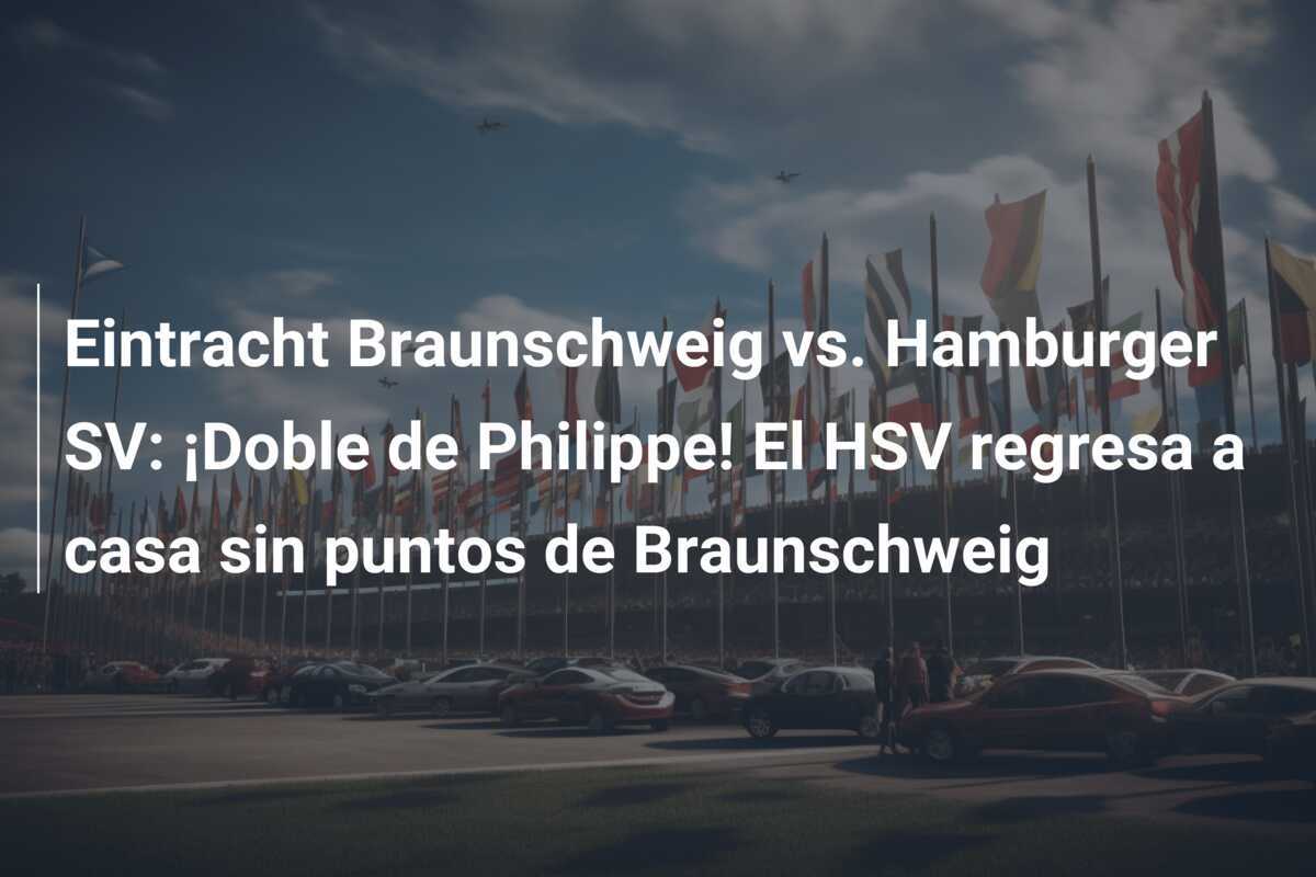 Eintracht Braunschweig vs. Hamburger SV: ¡Doble de Philippe! El HSV regresa a casa sin puntos de Braunschweig