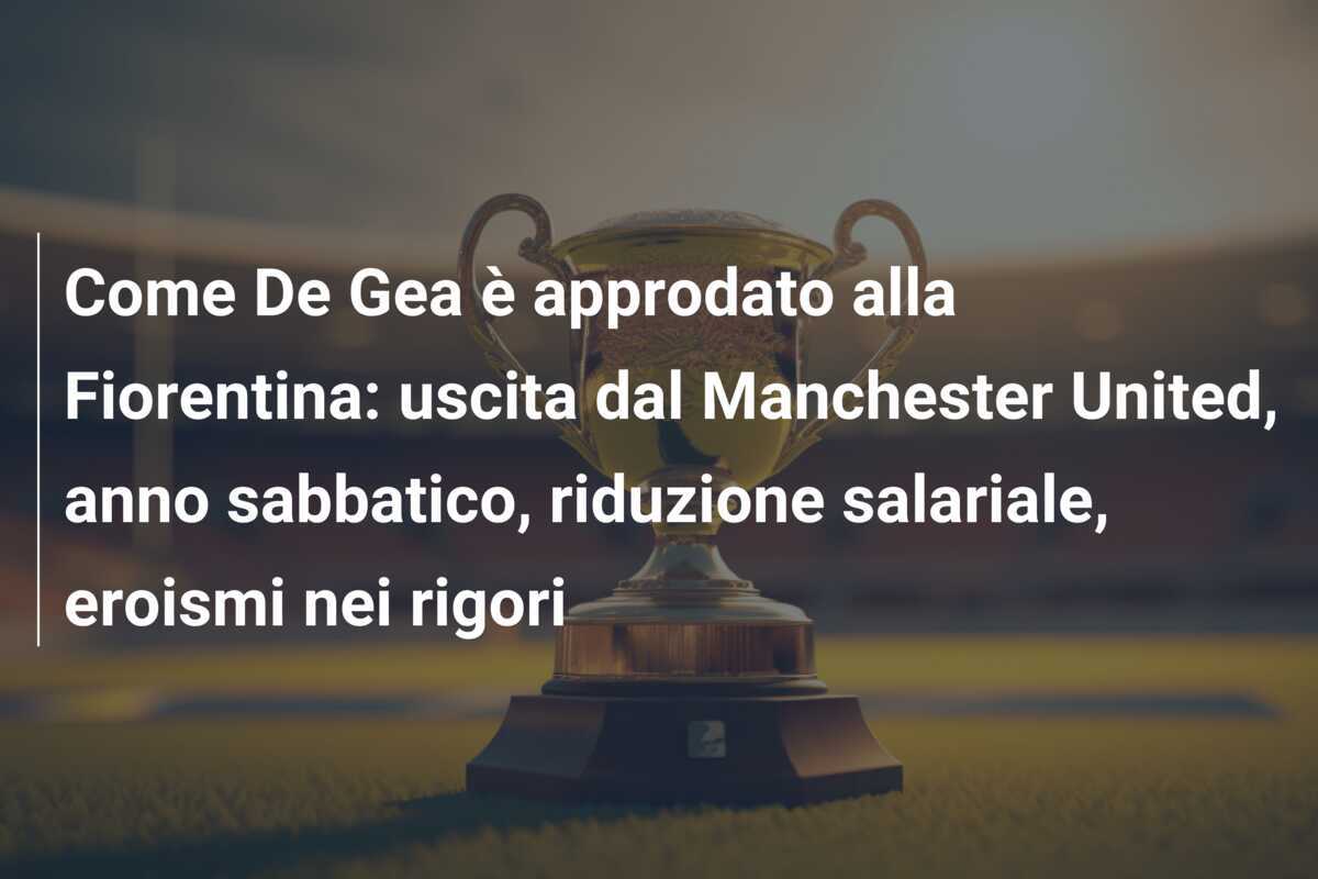 Come De Gea è approdato alla Fiorentina: uscita dal Manchester United, anno sabbatico, riduzione salariale, eroismi nei rigori