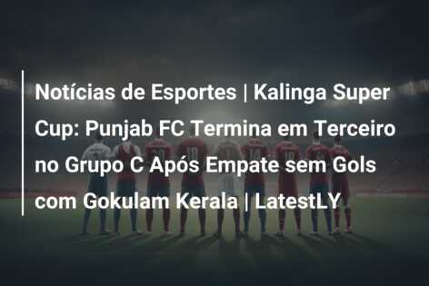 Notícias de Esportes | Kalinga Super Cup: Punjab FC Termina em Terceiro no Grupo C Após Empate sem Gols com Gokulam Kerala | LatestLY