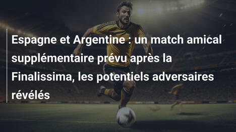 Espagne et Argentine : un match amical supplémentaire prévu après la Finalissima, les potentiels adversaires révélés