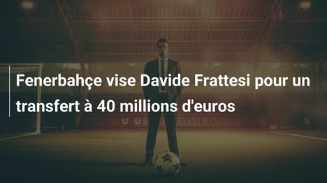 Fenerbahçe vise Davide Frattesi pour un transfert à 40 millions d'euros
