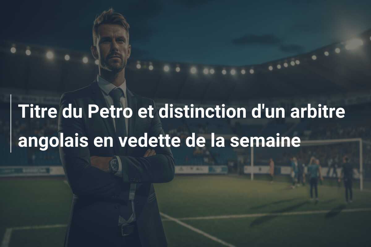 Titre du Petro et distinction d’un arbitre angolais en vedette de la semaine