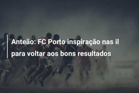 Anteão: FC Porto inspiração nas il para voltar aos bons resultados