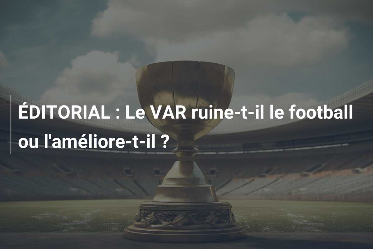 ÉDITORIAL : Le VAR ruine-t-il le football ou l’améliore-t-il ?