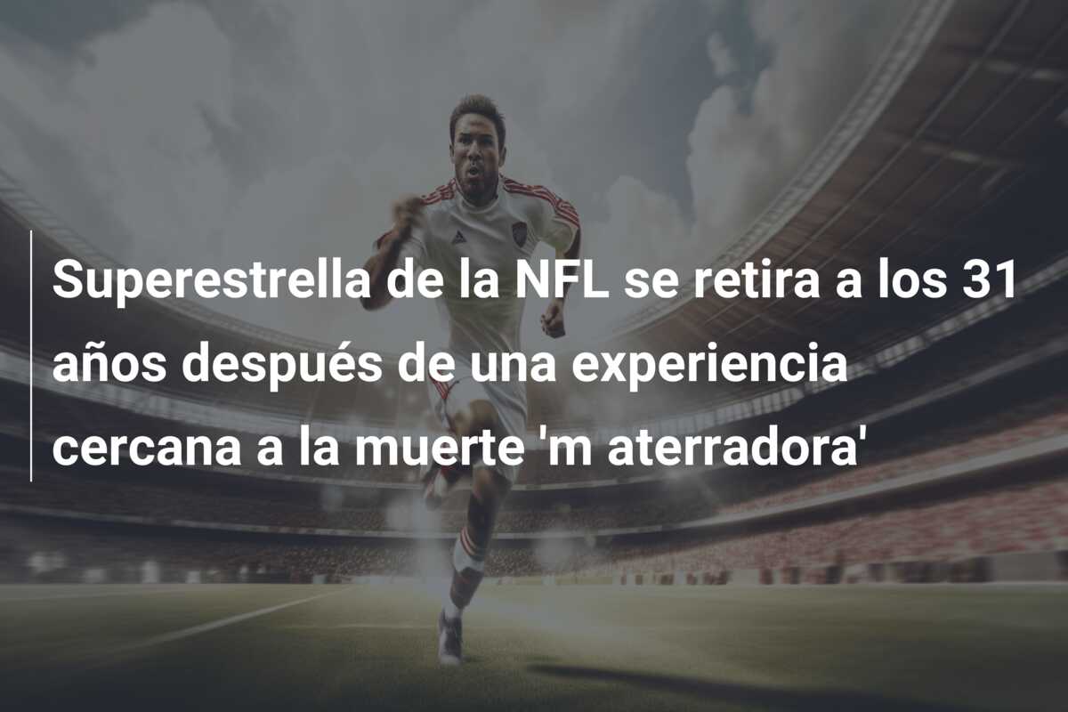 Superestrella de la NFL se retira a los 31 años después de una experiencia cercana a la muerte ‘m aterradora’