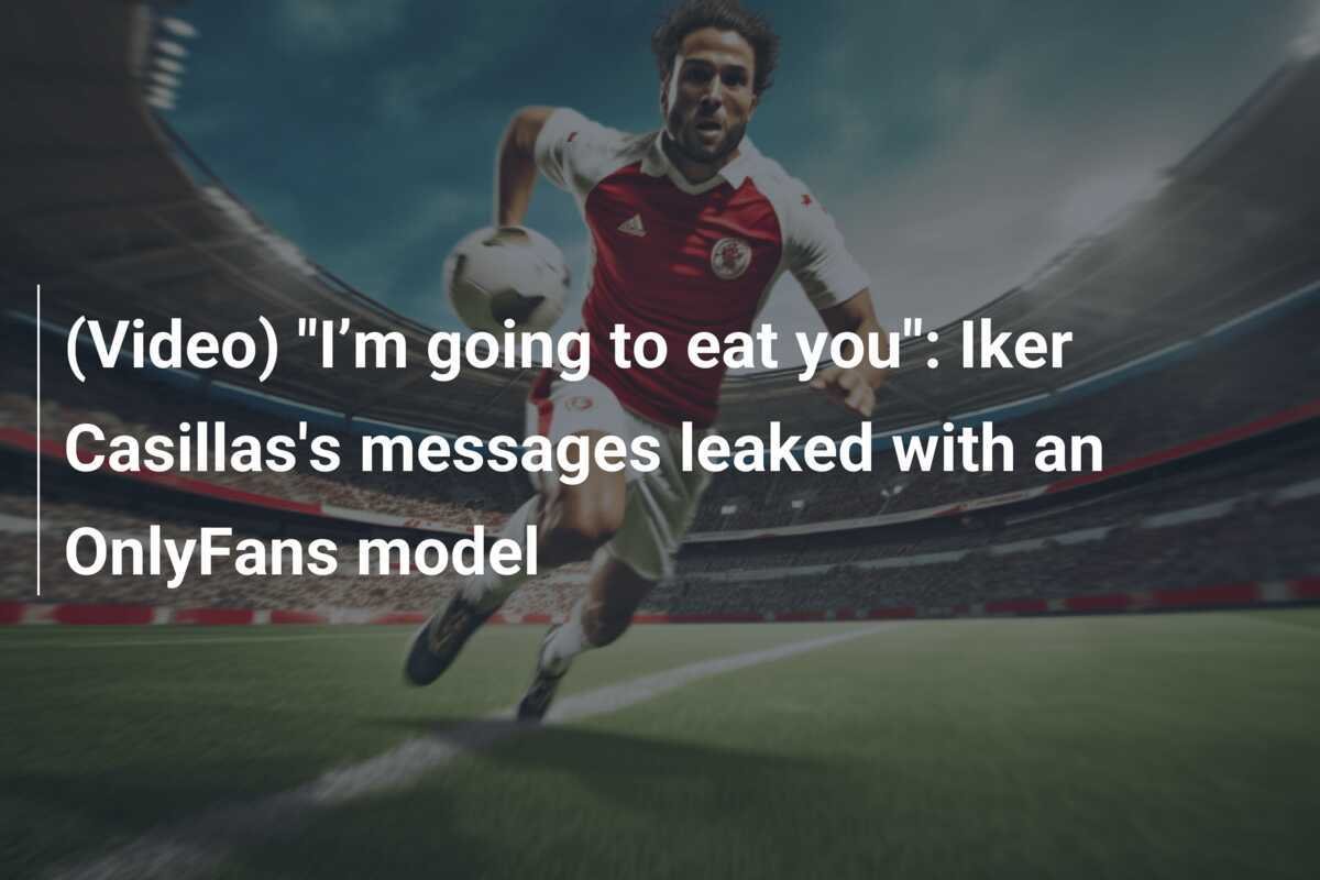 (Video) "I’m going to eat you": Iker Casillas's messages leaked with an ...