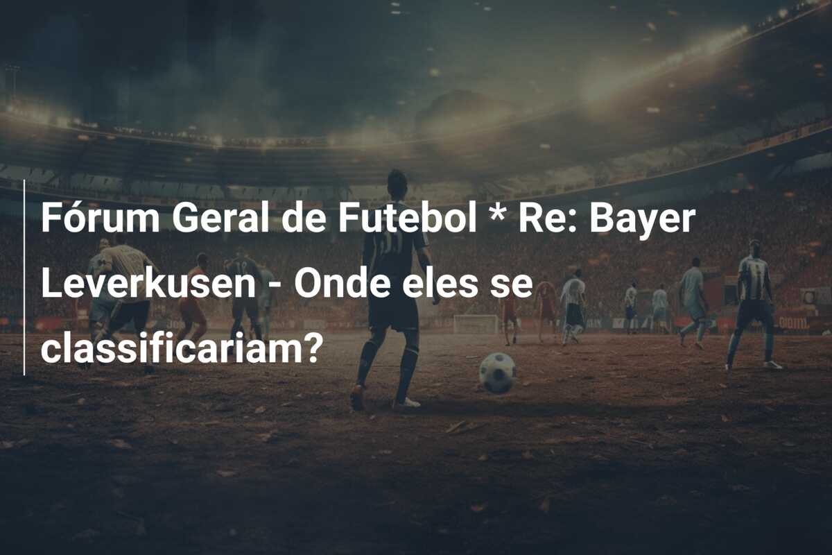 Fórum Geral de Futebol * Re: Bayer Leverkusen – Onde eles se classificariam?