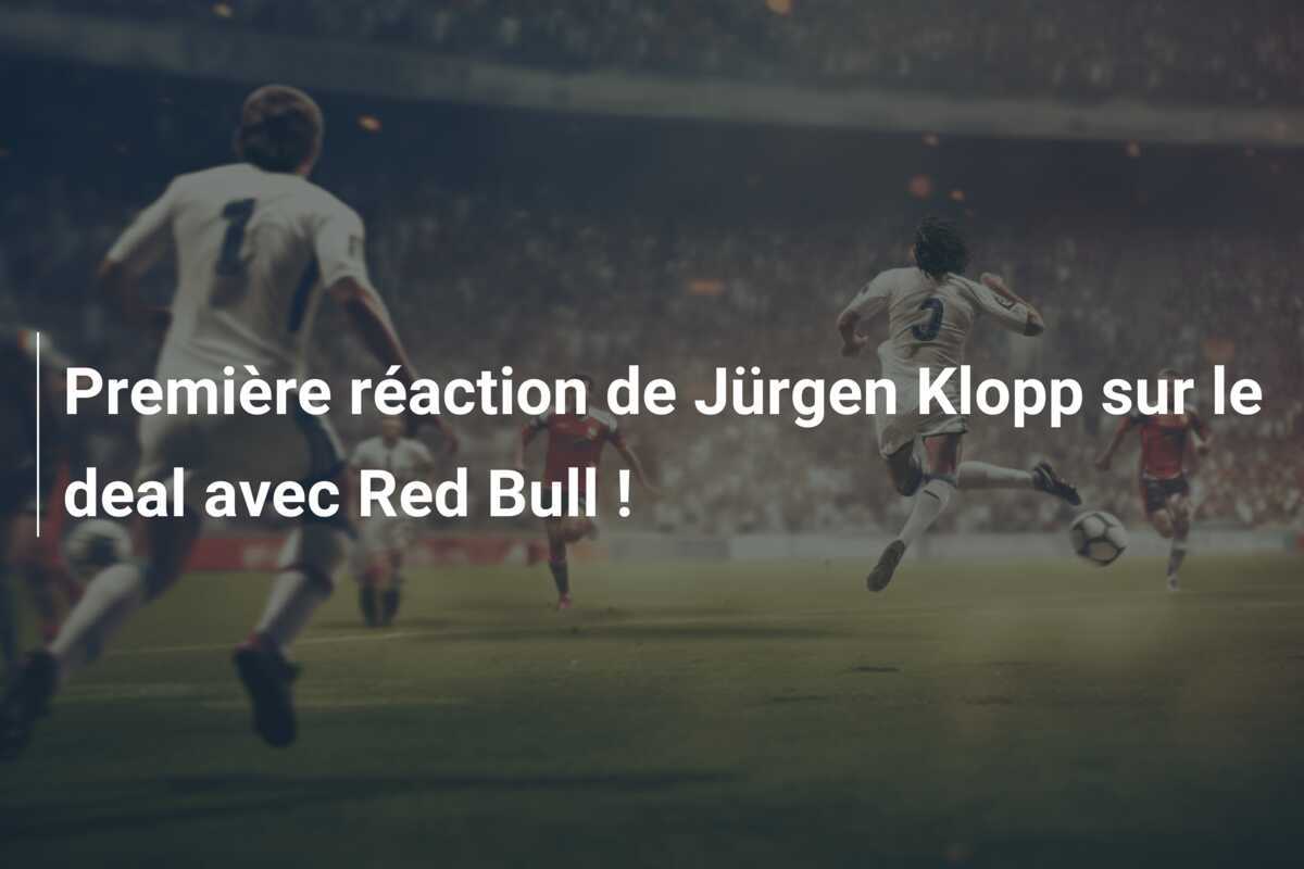 Première réaction de Jürgen Klopp sur le deal avec Red Bull !