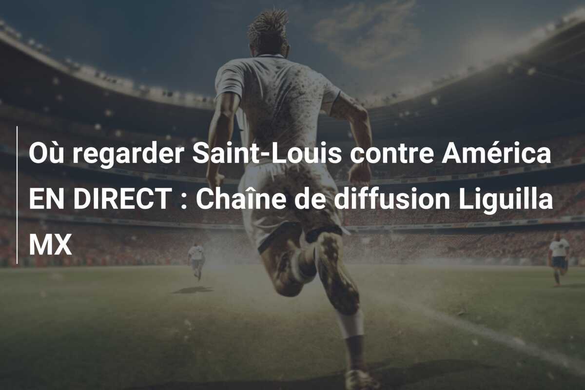 Où regarder Saint-Louis contre América EN DIRECT : Chaîne de diffusion Liguilla MX