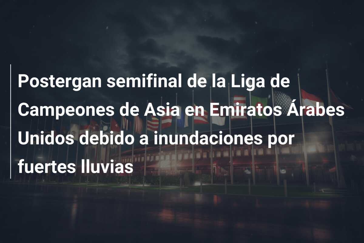Postergan semifinal de la Liga de Campeones de Asia en Emiratos Árabes Unidos debido a inundaciones por fuertes lluvias