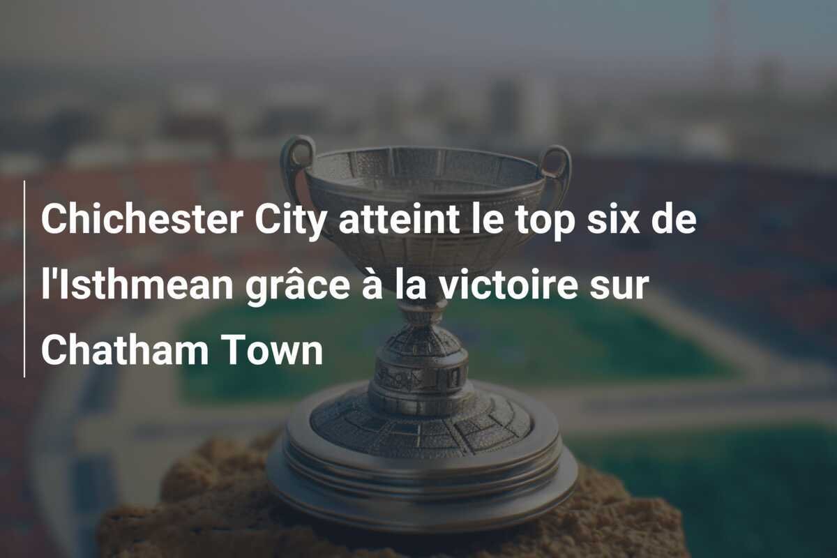 Chichester City atteint le top six de l'Isthmean grâce à la victoire sur Chatham Town