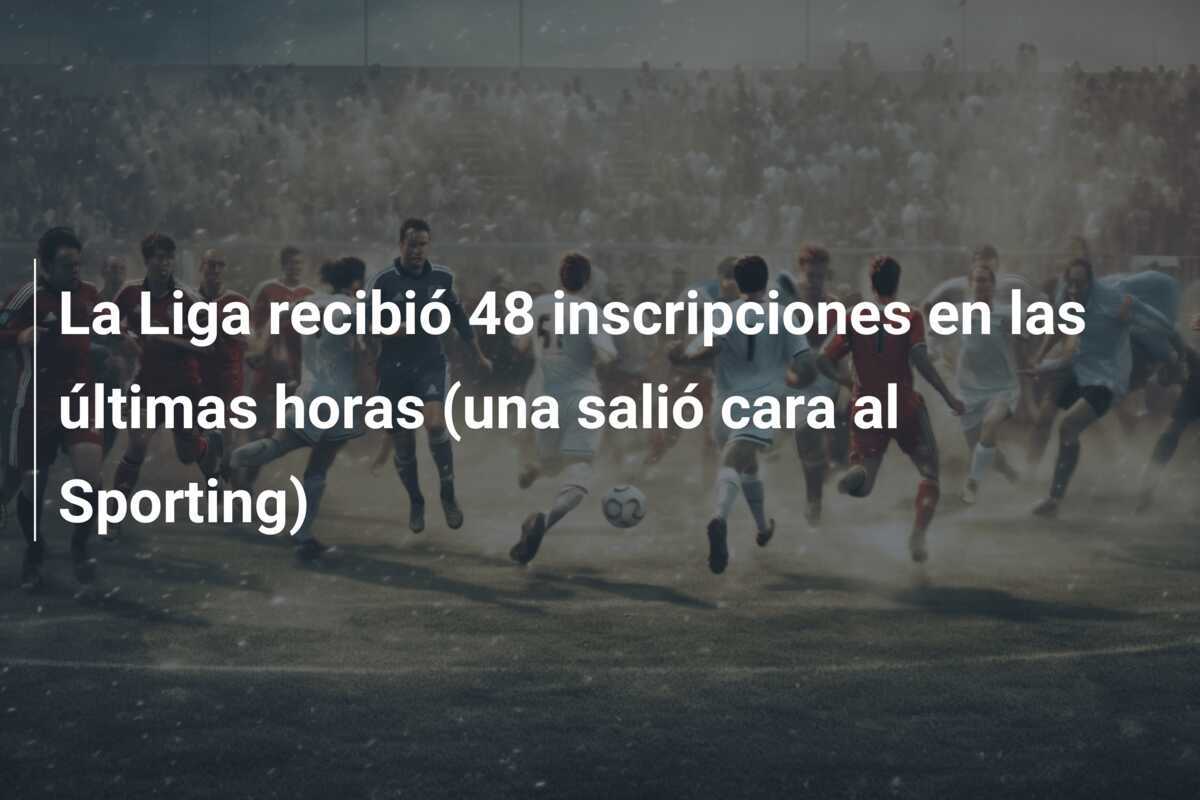 La Liga recibió 48 inscripciones en las últimas horas (una salió cara al Sporting)
