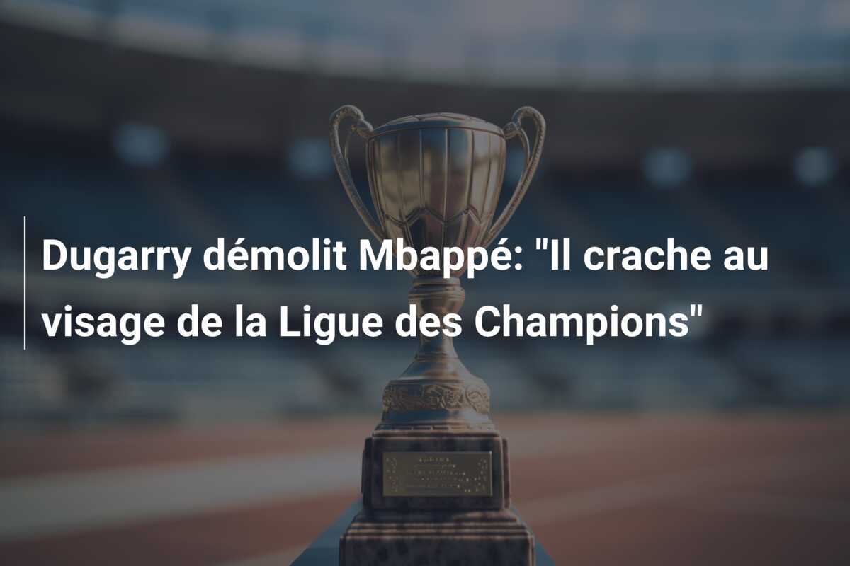 Dugarry démolit Mbappé: “Il crache au visage de la Ligue des Champions”