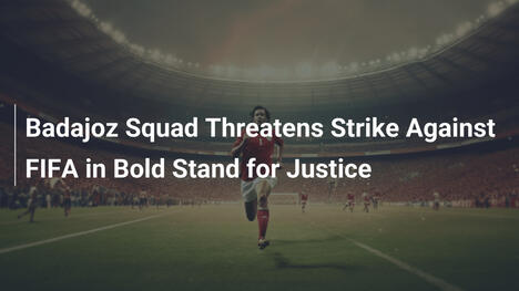 Badajoz-Spieler drohen mit Streik gegen FIFA im Kampf für Gerechtigkeit