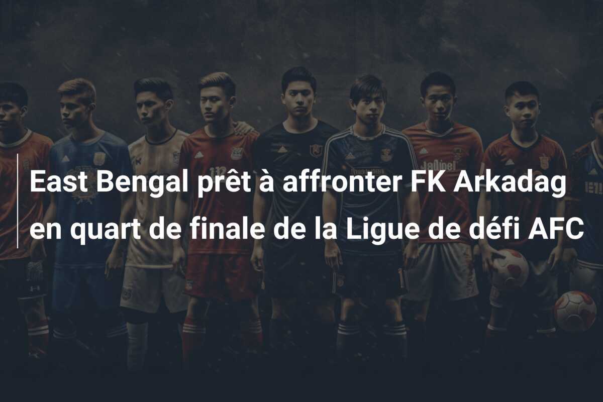 East Bengal prêt à affronter FK Arkadag en quart de finale de la Ligue de défi AFC