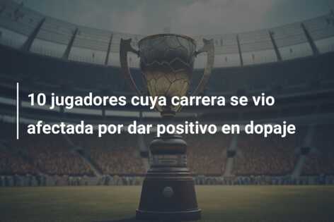 10 jugadores cuya carrera se vio afectada por dar positivo en dopaje