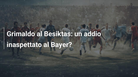 Grimaldo al Besiktas: un addio inaspettato al Bayer?
