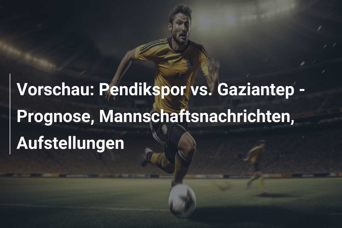 Vorschau: Pendikspor vs. Gaziantep – Prognose, Mannschaftsnachrichten, Aufstellungen