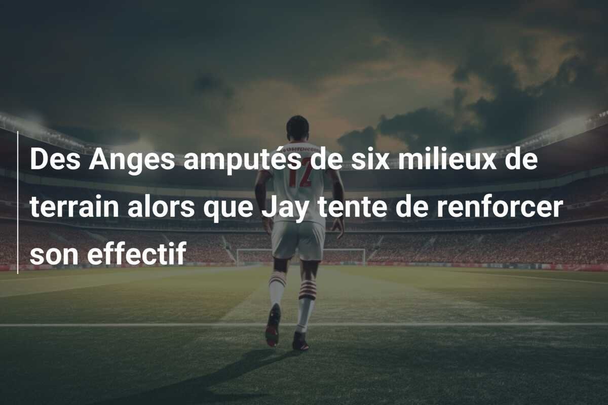 Des Anges amputés de six milieux de terrain alors que Jay tente de renforcer son effectif