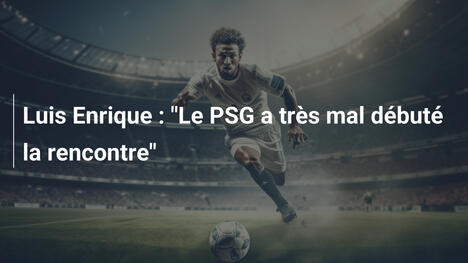 Luis Enrique : "Le PSG a très mal débuté la rencontre"